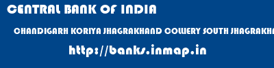 CENTRAL BANK OF INDIA  CHANDIGARH KORIYA JHAGRAKHAND COLLIERY SOUTH JHAGRAKHAND  banks information 